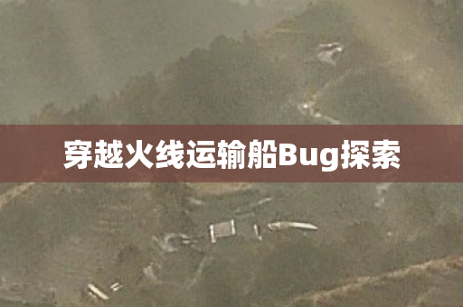 穿越火线运输船Bug探索 穿越火线运输船Bug探索