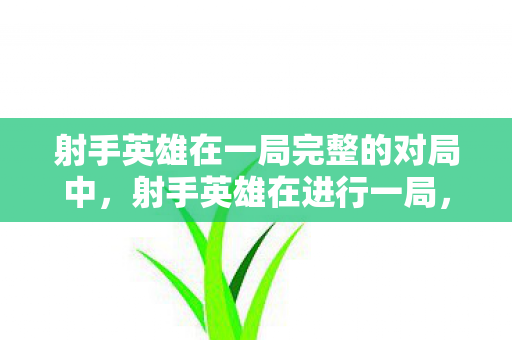 射手英雄在一局完整的对局中图片
