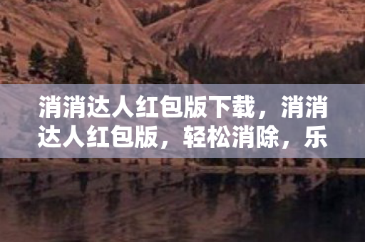 消消达人红包版下载,消消达人红包版,轻松消除,乐享红包! 消消达人红包版下载,消消达人红包版,轻松消除,乐享红包!