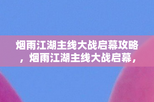 烟雨江湖主线大战启幕攻略图片