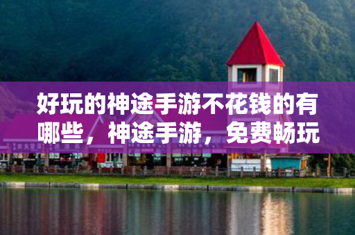 好玩的神途手游不花钱的有哪些图片