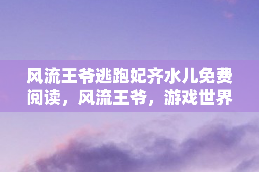 风流王爷逃跑妃齐水儿免费阅读图片