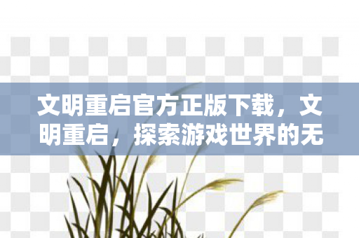 文明重启官方正版下载,文明重启,探索游戏世界的无限可能 文明重启官方正版下载,文明重启,探索游戏世界的无限可能