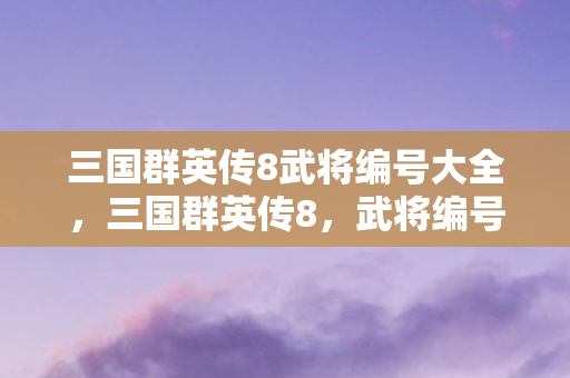 三国群英传8武将编号大全图片