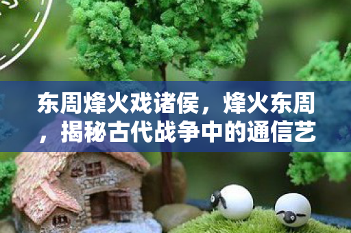 揭秘古代战争中的通信艺术与战略智慧图片