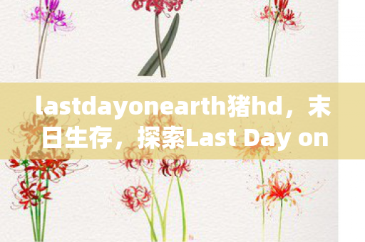 探索Last Day on Earth中的猪与人共生精品图片