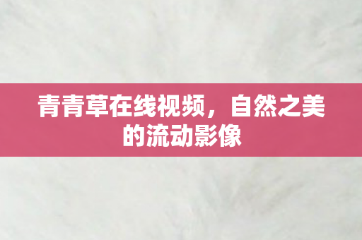 青青草在线视频，自然之美的流动影像