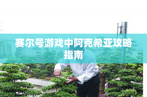 赛尔号游戏中阿克希亚攻略指南 赛尔号游戏中阿克希亚攻略指南
