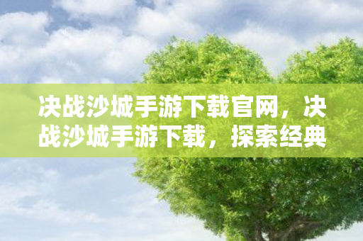 决战沙城手游下载官网，决战沙城手游下载，探索经典传奇的移动端新篇章