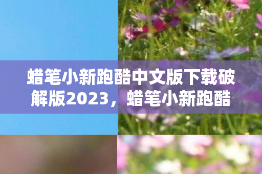 蜡笔小新跑酷中文版下载破解版2023,蜡笔小新跑酷中文版下载,重温经典,畅享无限乐趣 蜡笔小新跑酷中文版下载破解版2023,蜡笔小新跑酷中文版下载,重温经典,畅享无限乐趣