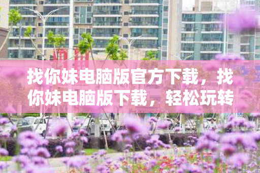 找你妹电脑版官方下载,找你妹电脑版下载,轻松玩转经典找茬游戏 找你妹电脑版官方下载,找你妹电脑版下载,轻松玩转经典找茬游戏