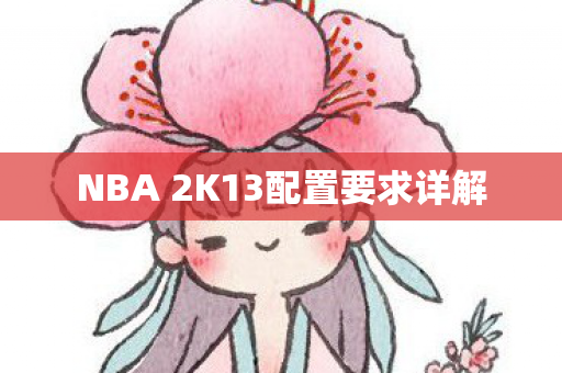 NBA 2K13配置要求详解 NBA 2K13配置要求详解