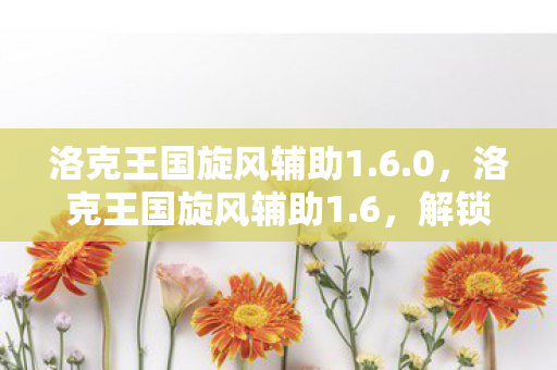 洛克王国旋风辅助1.6.0,洛克王国旋风辅助1.6,解锁游戏新境界的必备神器 洛克王国旋风辅助1.6.0,洛克王国旋风辅助1.6,解锁游戏新境界的必备神器