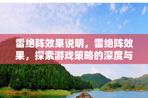 雷绝阵效果说明,雷绝阵效果,探索游戏策略的深度与广度 雷绝阵效果说明,雷绝阵效果,探索游戏策略的深度与广度