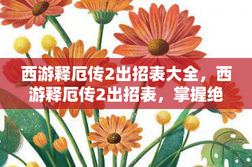 西游释厄传2出招表大全,西游释厄传2出招表,掌握绝技,驰骋三界 西游释厄传2出招表大全,西游释厄传2出招表,掌握绝技,驰骋三界