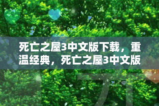 死亡之屋3中文版下载,重温经典,死亡之屋3中文版的魅力与回忆 死亡之屋3中文版下载,重温经典,死亡之屋3中文版的魅力与回忆