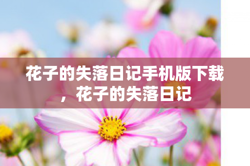 花子的失落日记手机版下载,花子的失落日记 花子的失落日记手机版下载,花子的失落日记