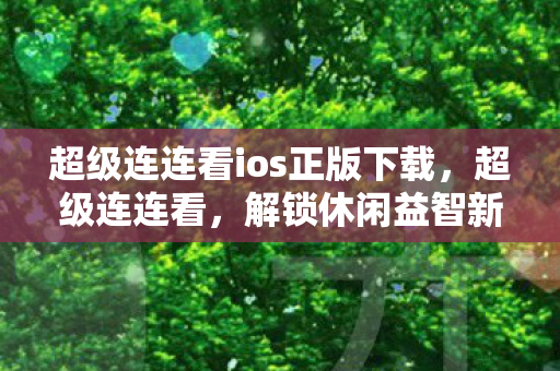 超级连连看ios正版下载,超级连连看,解锁休闲益智新境界 超级连连看ios正版下载,超级连连看,解锁休闲益智新境界