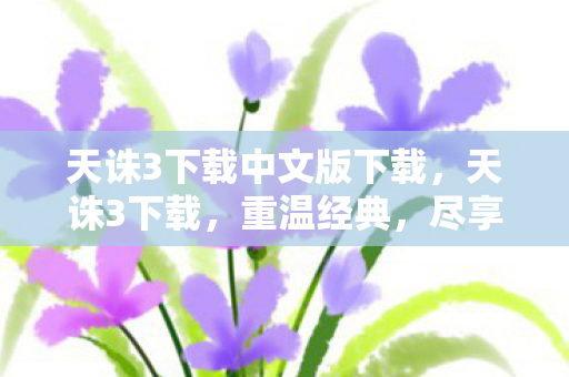 天诛3下载中文版下载,天诛3下载,重温经典,尽享游戏魅力 天诛3下载中文版下载,天诛3下载,重温经典,尽享游戏魅力