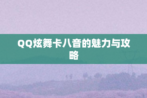 QQ炫舞卡八音的魅力与攻略
