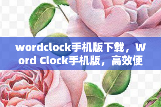 wordclock手机版下载,Word Clock手机版,高效便捷的移动办公新体验 wordclock手机版下载,Word Clock手机版,高效便捷的移动办公新体验
