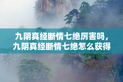 九阴真经断情七绝厉害吗,九阴真经断情七绝怎么获得 九阴真经断情七绝厉害吗,九阴真经断情七绝怎么获得