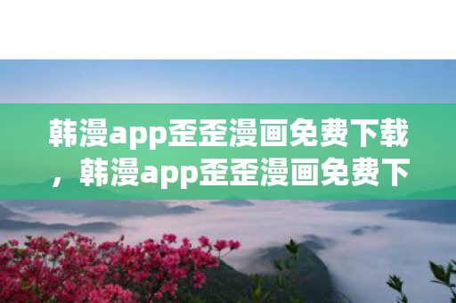 韩漫app歪歪漫画免费下载,韩漫app歪歪漫画免费下载,探索漫画世界的无限可能 韩漫app歪歪漫画免费下载,韩漫app歪歪漫画免费下载,探索漫画世界的无限可能