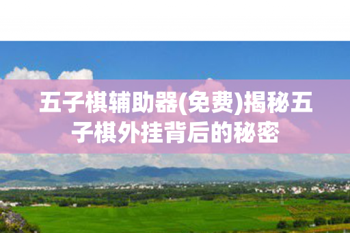 五子棋辅助器(免费)揭秘五子棋外挂背后的秘密 五子棋辅助器(免费)揭秘五子棋外挂背后的秘密