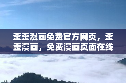 歪歪漫画免费官方网页,歪歪漫画,免费漫画页面在线看,漫画下载新体验 歪歪漫画免费官方网页,歪歪漫画,免费漫画页面在线看,漫画下载新体验