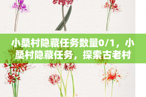 小桑村隐藏任务数量0/1,小桑村隐藏任务,探索古老村落的神秘传说 小桑村隐藏任务数量0/1,小桑村隐藏任务,探索古老村落的神秘传说