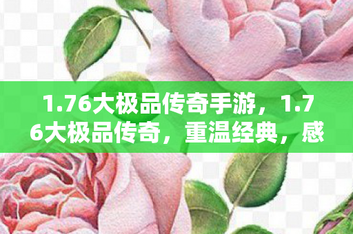 1.76大极品传奇手游，1.76大极品传奇，重温经典，感受传奇的魅力