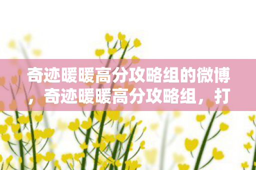 奇迹暖暖高分攻略组的微博,奇迹暖暖高分攻略组,打造时尚巅峰的秘籍 奇迹暖暖高分攻略组的微博,奇迹暖暖高分攻略组,打造时尚巅峰的秘籍