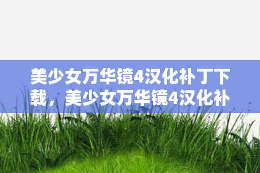 美少女万华镜4汉化补丁下载,美少女万华镜4汉化补丁,深度解析与体验分享 美少女万华镜4汉化补丁下载,美少女万华镜4汉化补丁,深度解析与体验分享