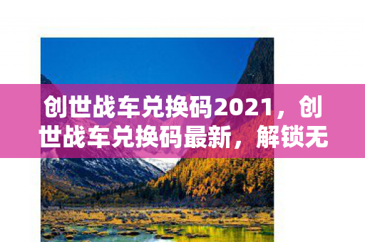 创世战车兑换码2021,创世战车兑换码最新,解锁无限可能的战车新篇章 创世战车兑换码2021,创世战车兑换码最新,解锁无限可能的战车新篇章