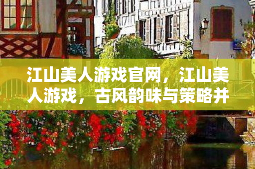 江山美人游戏官网,江山美人游戏,古风韵味与策略并重的经典之作 江山美人游戏官网,江山美人游戏,古风韵味与策略并重的经典之作