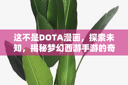 这不是DOTA漫画,探索未知,揭秘梦幻西游手游的奇妙世界 这不是DOTA漫画,探索未知,揭秘梦幻西游手游的奇妙世界