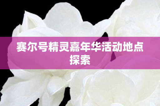 赛尔号精灵嘉年华活动地点探索 赛尔号精灵嘉年华活动地点探索