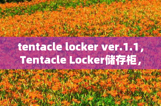 tentacle locker ver.1.1,Tentacle Locker储存柜,解锁隐藏彩蛋的奇妙之旅 tentacle locker ver.1.1,Tentacle Locker储存柜,解锁隐藏彩蛋的奇妙之旅