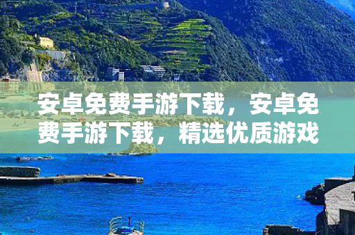 安卓免费手游下载,安卓免费手游下载,精选优质游戏,畅玩无负担 安卓免费手游下载,安卓免费手游下载,精选优质游戏,畅玩无负担
