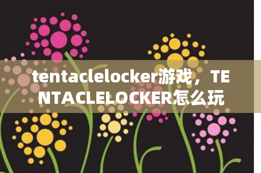 tentaclelocker游戏，TENTACLELOCKER怎么玩