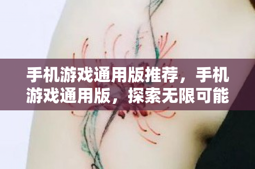 手机游戏通用版推荐,手机游戏通用版,探索无限可能的移动娱乐新篇章 手机游戏通用版推荐,手机游戏通用版,探索无限可能的移动娱乐新篇章