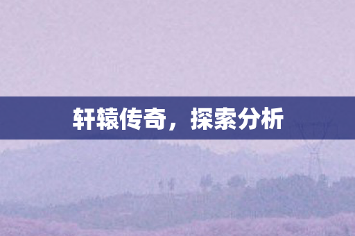 轩辕传奇,探索分析 轩辕传奇,探索分析
