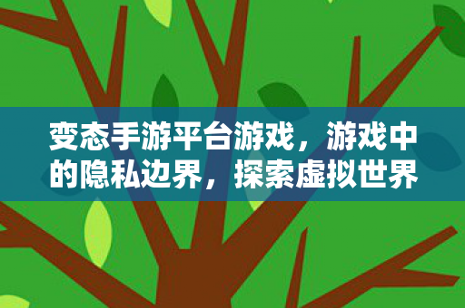 变态手游平台游戏,游戏中的隐私边界,探索虚拟世界的触摸文化 变态手游平台游戏,游戏中的隐私边界,探索虚拟世界的触摸文化