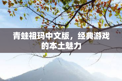 青蛙祖玛中文版,经典游戏的本土魅力 青蛙祖玛中文版,经典游戏的本土魅力