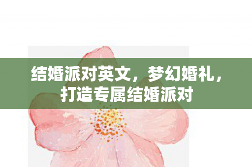 结婚派对英文,梦幻婚礼,打造专属结婚派对 结婚派对英文,梦幻婚礼,打造专属结婚派对