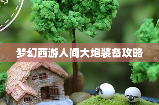 梦幻西游人间大炮装备攻略