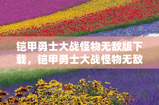 铠甲勇士大战怪物无敌版下载,铠甲勇士大战怪物无敌版,正义与力量的终极对决 铠甲勇士大战怪物无敌版下载,铠甲勇士大战怪物无敌版,正义与力量的终极对决