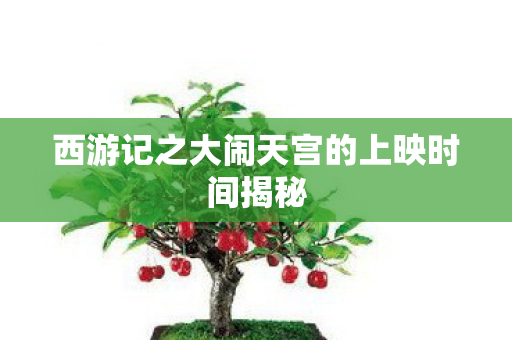 西游记之大闹天宫的上映时间揭秘