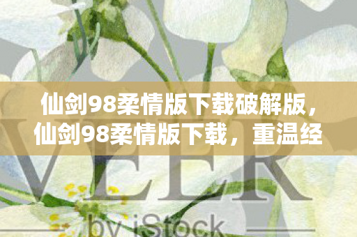 仙剑98柔情版下载破解版,仙剑98柔情版下载,重温经典,感受柔情 仙剑98柔情版下载破解版,仙剑98柔情版下载,重温经典,感受柔情