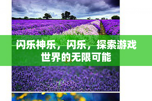 闪乐神乐,闪乐,探索游戏世界的无限可能 闪乐神乐,闪乐,探索游戏世界的无限可能